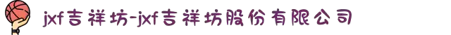 jxf吉祥坊-jxf吉祥坊股份有限公司